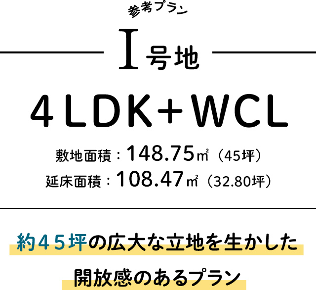 I号地４LDK＋WCL。約４５坪の広大な立地を生かした開放感のあるプラン