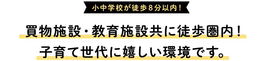 小中学校が徒歩８分以内！買物施設・教育施設共に徒歩圏内！子育て世代に嬉しい環境です。